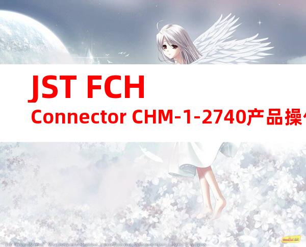 JST FCH Connector CHM-1-2740产品操作手册